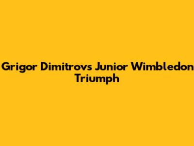 Grigor Dimitrov's Junior Wimbledon Triumph