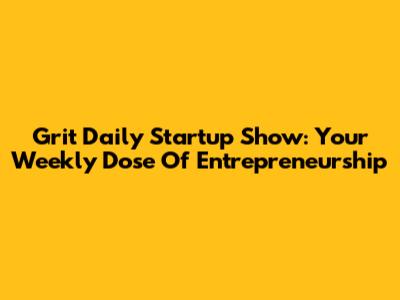 Grit Daily Startup Show: Your Weekly Dose Of Entrepreneurship