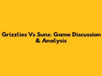 Grizzlies Vs Suns: Game Discussion & Analysis