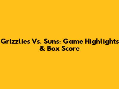 Grizzlies Vs. Suns: Game Highlights & Box Score