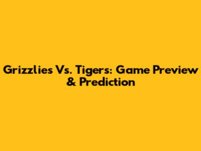 Grizzlies Vs. Tigers: Game Preview & Prediction