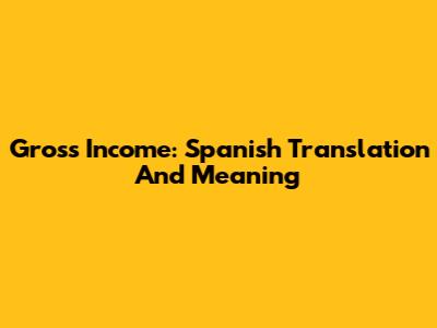 Gross Income: Spanish Translation And Meaning