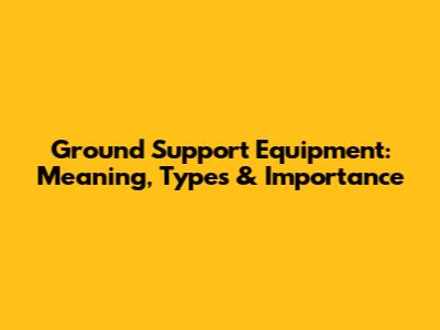 Ground Support Equipment: Meaning, Types & Importance