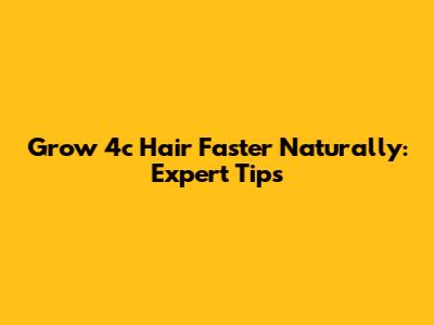 Grow 4c Hair Faster Naturally: Expert Tips