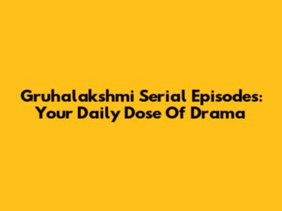 Gruhalakshmi Serial Episodes: Your Daily Dose Of Drama