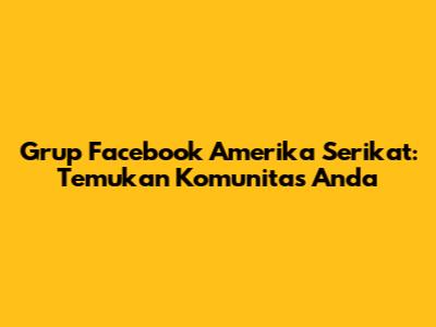 Grup Facebook Amerika Serikat: Temukan Komunitas Anda