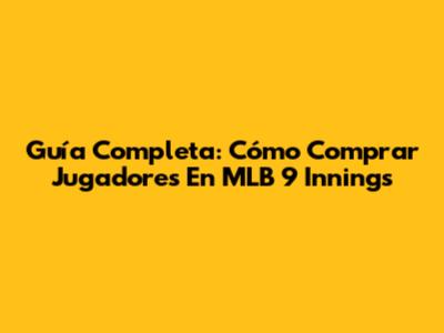 Guía Completa: Cómo Comprar Jugadores En MLB 9 Innings