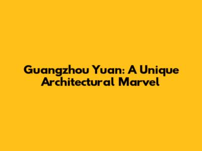 Guangzhou Yuan: A Unique Architectural Marvel