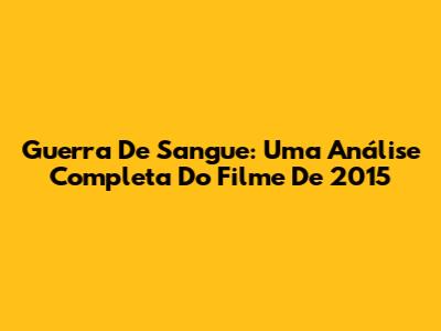 Guerra De Sangue: Uma Análise Completa Do Filme De 2015