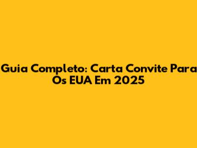 Guia Completo: Carta Convite Para Os EUA Em 2025
