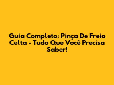 Guia Completo: Pinça De Freio Celta - Tudo Que Você Precisa Saber!