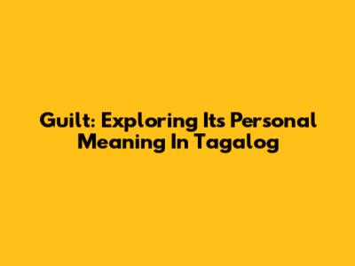 Guilt: Exploring Its Personal Meaning In Tagalog