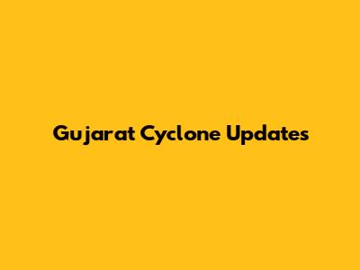 Gujarat Cyclone Updates