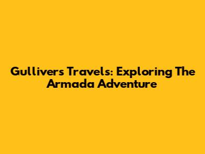 Gulliver's Travels: Exploring The Armada Adventure