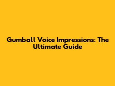 Gumball Voice Impressions: The Ultimate Guide