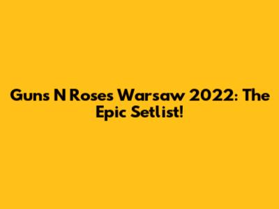Guns N' Roses Warsaw 2022: The Epic Setlist!