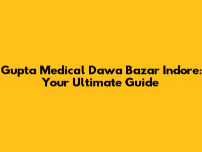 Gupta Medical Dawa Bazar Indore: Your Ultimate Guide