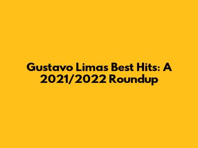 Gustavo Lima's Best Hits: A 2021/2022 Roundup