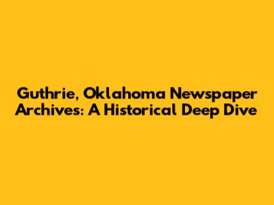 Guthrie, Oklahoma Newspaper Archives: A Historical Deep Dive