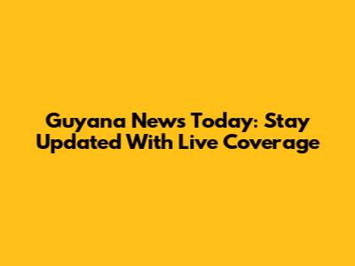 Guyana News Today: Stay Updated With Live Coverage