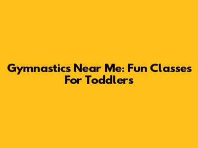 Gymnastics Near Me: Fun Classes For Toddlers