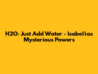 H2O: Just Add Water - Isabella's Mysterious Powers