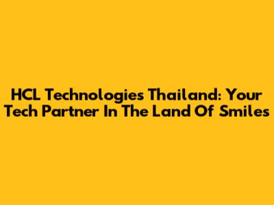 HCL Technologies Thailand: Your Tech Partner In The Land Of Smiles