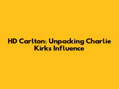 HD Carlton: Unpacking Charlie Kirk's Influence