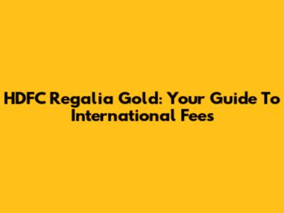 HDFC Regalia Gold: Your Guide To International Fees