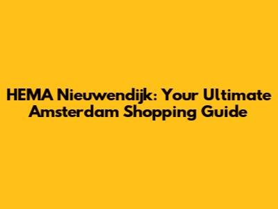 HEMA Nieuwendijk: Your Ultimate Amsterdam Shopping Guide