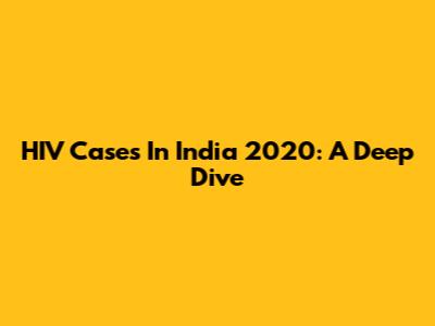 HIV Cases In India 2020: A Deep Dive