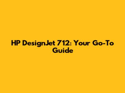 HP DesignJet 712: Your Go-To Guide