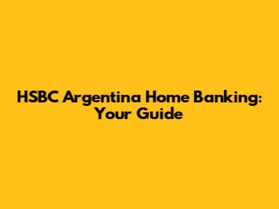 HSBC Argentina Home Banking: Your Guide