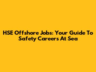 HSE Offshore Jobs: Your Guide To Safety Careers At Sea