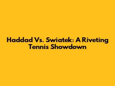 Haddad Vs. Swiatek: A Riveting Tennis Showdown