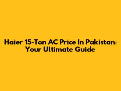Haier 15-Ton AC Price In Pakistan: Your Ultimate Guide