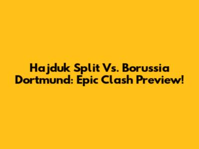 Hajduk Split Vs. Borussia Dortmund: Epic Clash Preview!