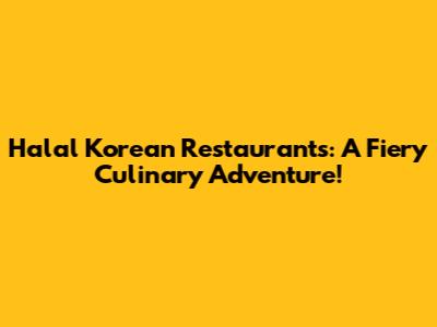Halal Korean Restaurants: A Fiery Culinary Adventure!