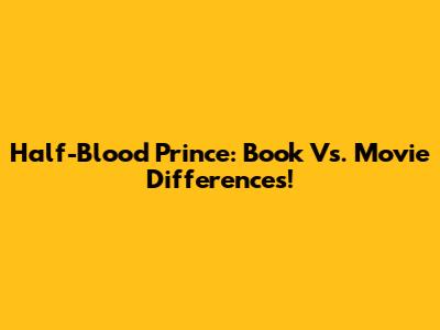 Half-Blood Prince: Book Vs. Movie Differences!