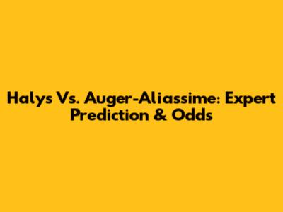 Halys Vs. Auger-Aliassime: Expert Prediction & Odds