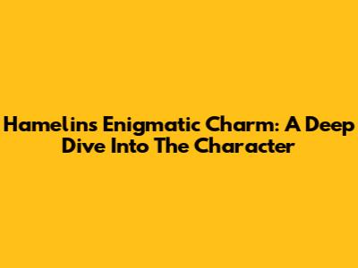 Hamelin's Enigmatic Charm: A Deep Dive Into The Character