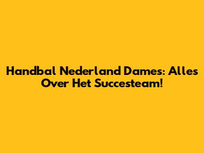 Handbal Nederland Dames: Alles Over Het Succesteam!