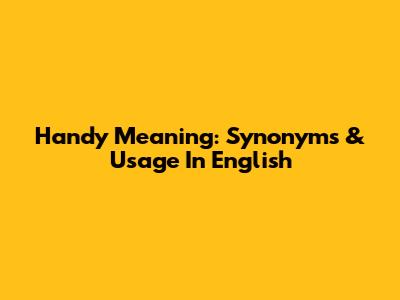 Handy Meaning: Synonyms & Usage In English