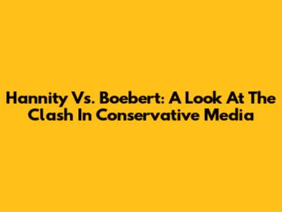 Hannity Vs. Boebert: A Look At The Clash In Conservative Media