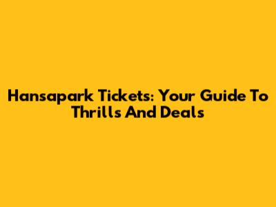 Hansapark Tickets: Your Guide To Thrills And Deals