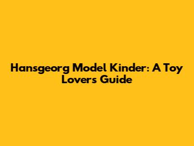 Hansgeorg Model Kinder: A Toy Lover's Guide