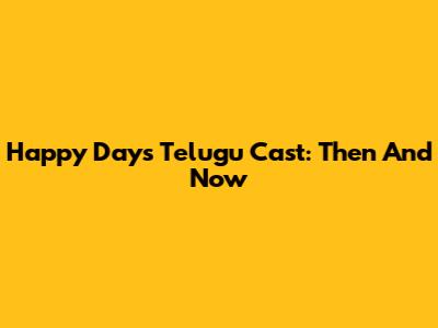 Happy Days Telugu Cast: Then And Now