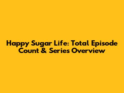 Happy Sugar Life: Total Episode Count & Series Overview
