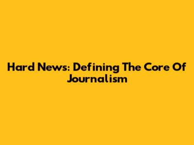 Hard News: Defining The Core Of Journalism