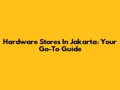 Hardware Stores In Jakarta: Your Go-To Guide